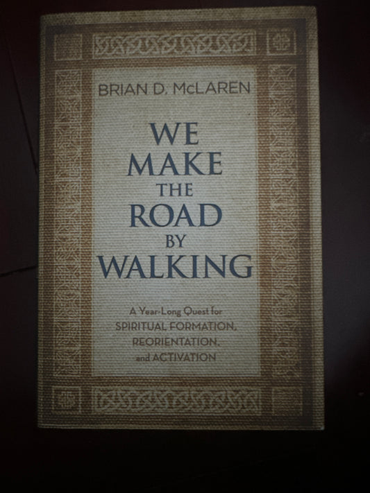 We Make The Road By Walking: A Year-Long Quest For Spiritual Formation, Reorientation and Activation By: Brian McLaren