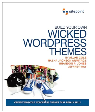 Build Your Own Wicked Wordpress Themes: Create Versatile Wordpress Themes That Really Sell!  by Alan Cole, Raena Jackson Armitage, Brandon R. Jones, Jeffrey Way