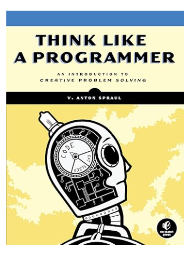 Think Like a Programmer: An Introduction to Creative Problem Solving by V. Anton Spraul