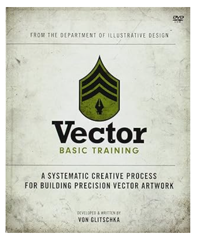 Vector Basic Training: A Systematic Creative Process for Building Precision Vector Artwork First Edition by Von Glitschka