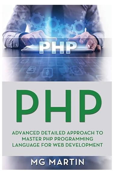 PHP: Advanced Detailed Approach to Master PHP Programming Language for Web Development by MG Martin