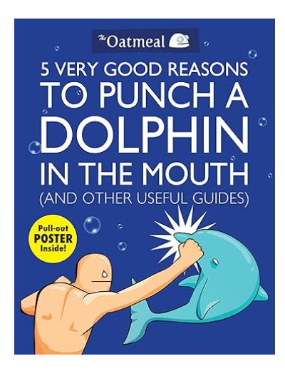 5 Very Good Reasons to Punch a Dolphin in the Mouth (And Other Useful Guides) (Volume 1) (The Oatmeal) Paperback by The Oatmeal (Author), Matthew Inman (Author)