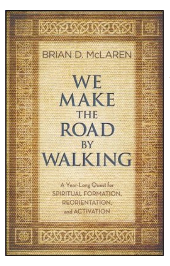 We Make The Road By Walking: A Year-Long Quest For Spiritual Formation, Reorientation and Activation By: Brian McLaren
