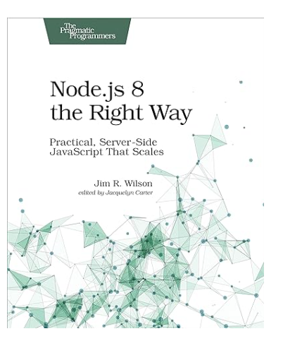 Node.js 8 the Right Way: Practical, Server-Side JavaScript That Scales 1st Edition by Jim Wilson